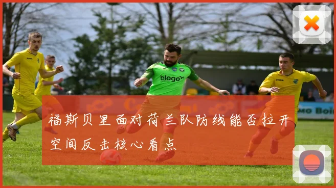 福斯贝里面对荷兰队防线能否拉开空间反击核心看点