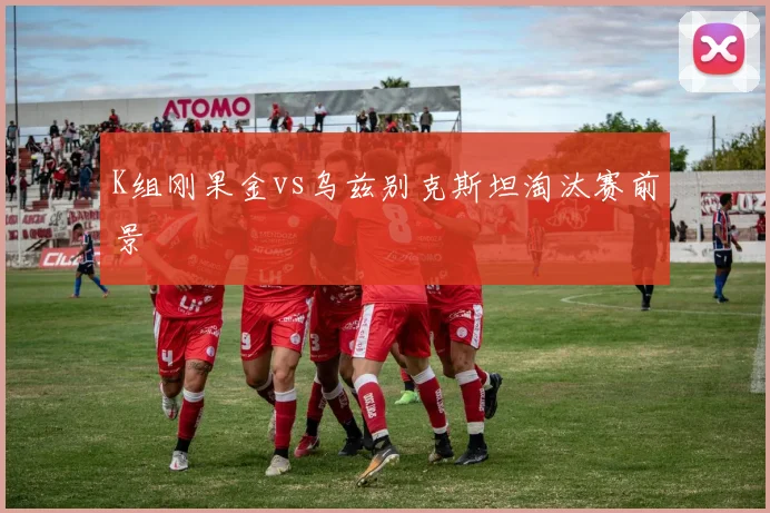 K组刚果金vs乌兹别克斯坦淘汰赛前景