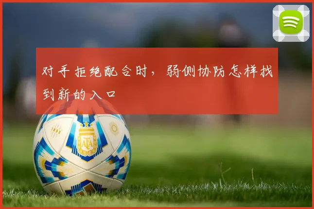对手拒绝配合时，弱侧协防怎样找到新的入口