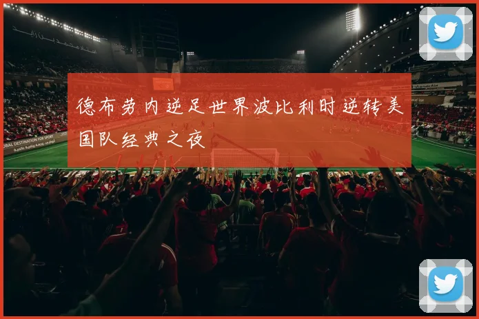 德布劳内逆足世界波比利时逆转美国队经典之夜