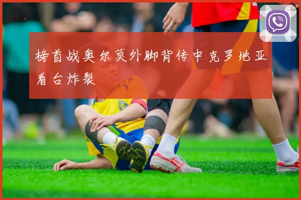 榜首战奥尔莫外脚背传中克罗地亚看台炸裂