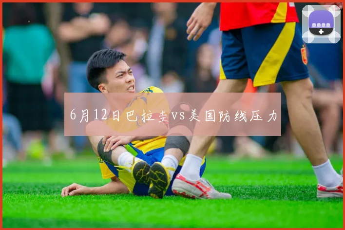 6月12日巴拉圭vs美国防线压力