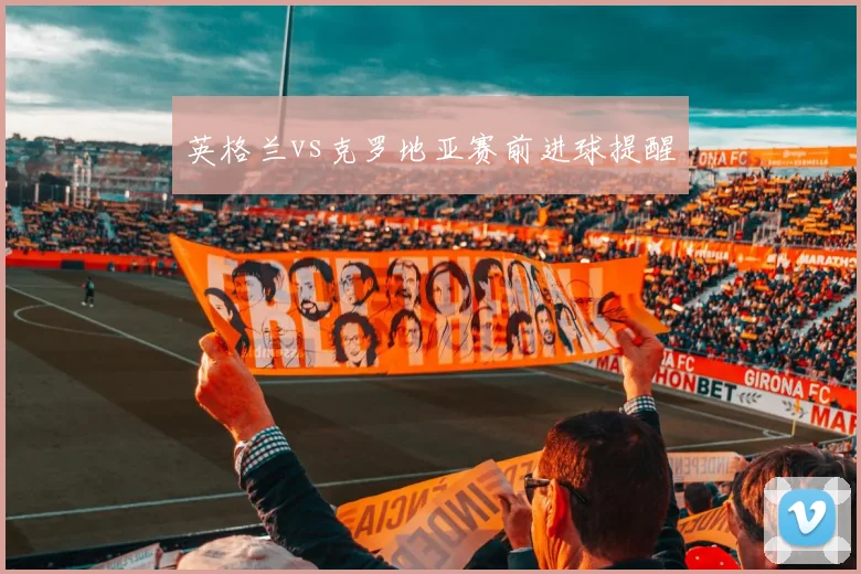 英格兰vs克罗地亚赛前进球提醒