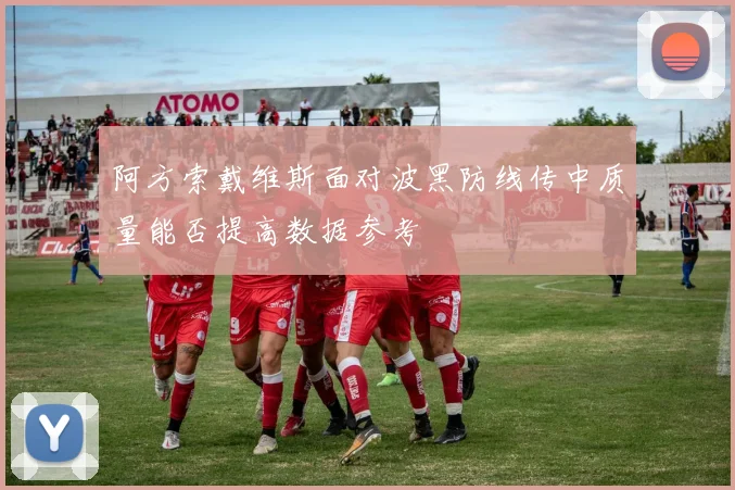 阿方索戴维斯面对波黑防线传中质量能否提高数据参考