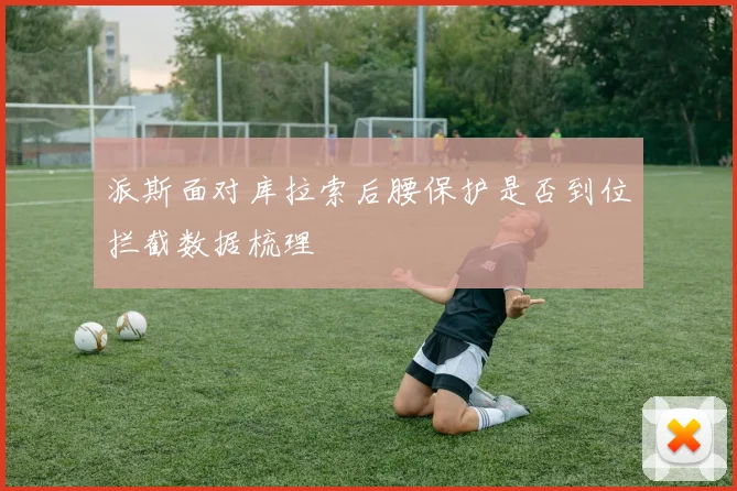 派斯面对库拉索后腰保护是否到位拦截数据梳理