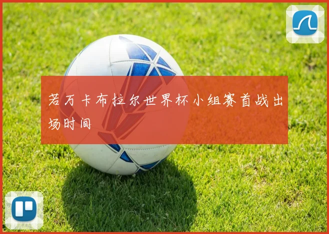 若万卡布拉尔世界杯小组赛首战出场时间
