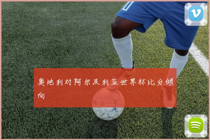 奥地利对阿尔及利亚世界杯比分倾向