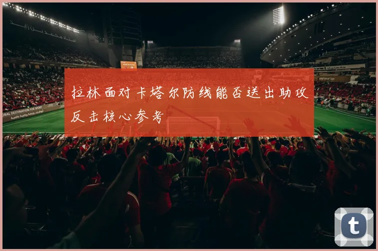 拉林面对卡塔尔防线能否送出助攻反击核心参考