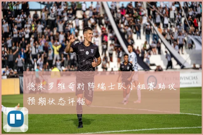 德米罗维奇对阵瑞士队小组赛助攻预期状态评估