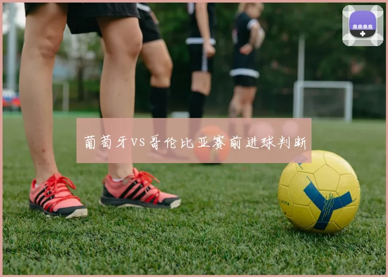葡萄牙vs哥伦比亚赛前进球判断