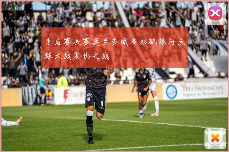 季后赛决赛奥兰多城洛杉矶银河点球大战复仇之战