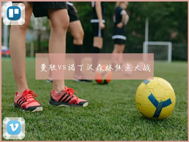 曼联vs诺丁汉森林焦点大战