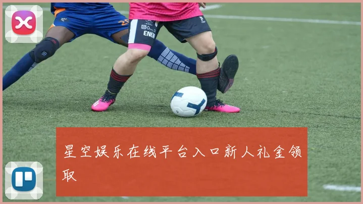 星空娱乐在线平台入口新人礼金领取