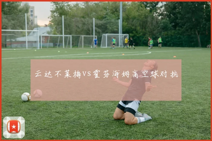 云达不莱梅vs霍芬海姆高空球对抗