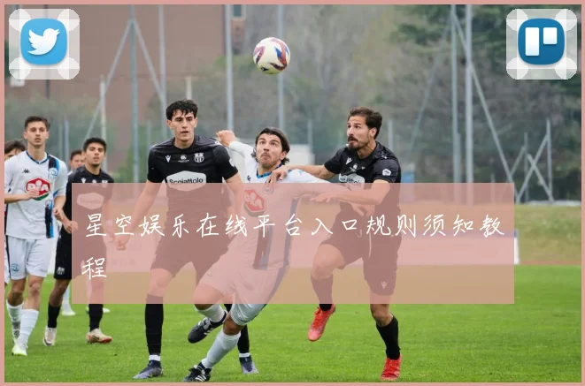星空娱乐在线平台入口规则须知教程
