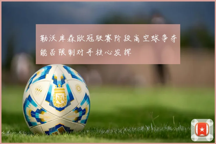 勒沃库森欧冠联赛阶段高空球争夺能否限制对手核心发挥