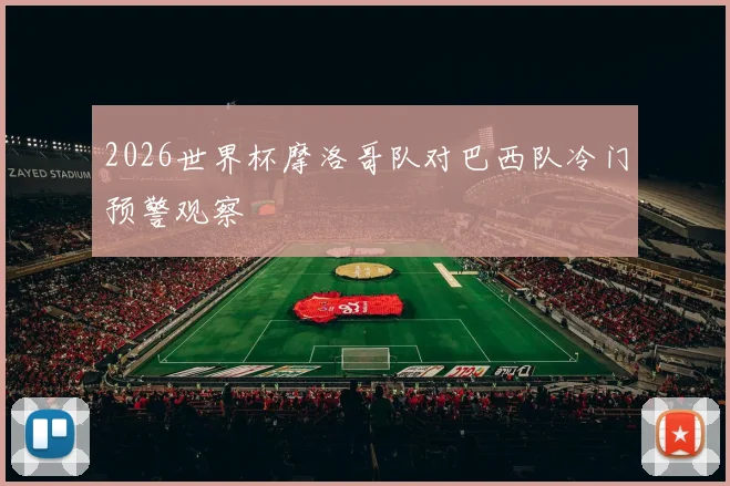 2026世界杯摩洛哥队对巴西队冷门预警观察