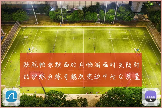 欧冠帕尔默面对利物浦面对夹防时的护球分球可能改变边中结合质量