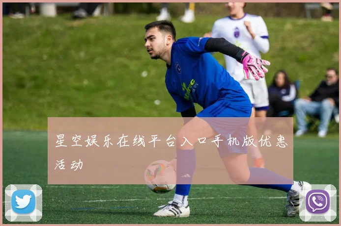 星空娱乐在线平台入口手机版优惠活动