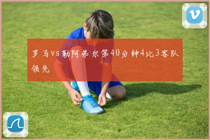 罗马vs勒阿弗尔第40分钟4比3客队领先