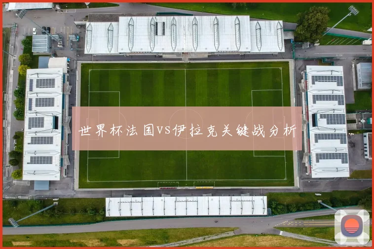 世界杯法国vs伊拉克关键战分析