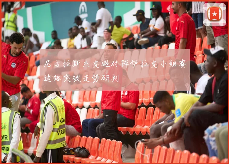 尼古拉斯杰克逊对阵伊拉克小组赛边路突破走势研判