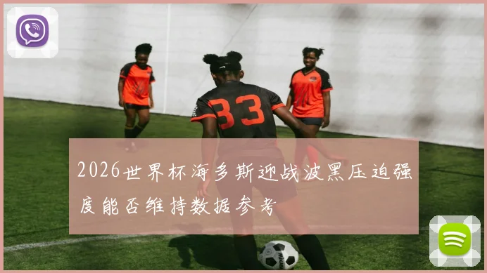 2026世界杯海多斯迎战波黑压迫强度能否维持数据参考