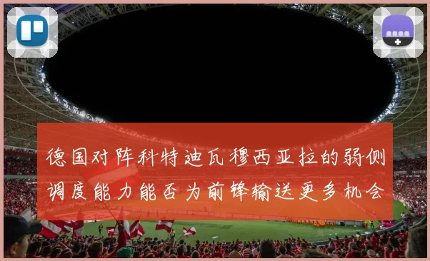 德国对阵科特迪瓦穆西亚拉的弱侧调度能力能否为前锋输送更多机会