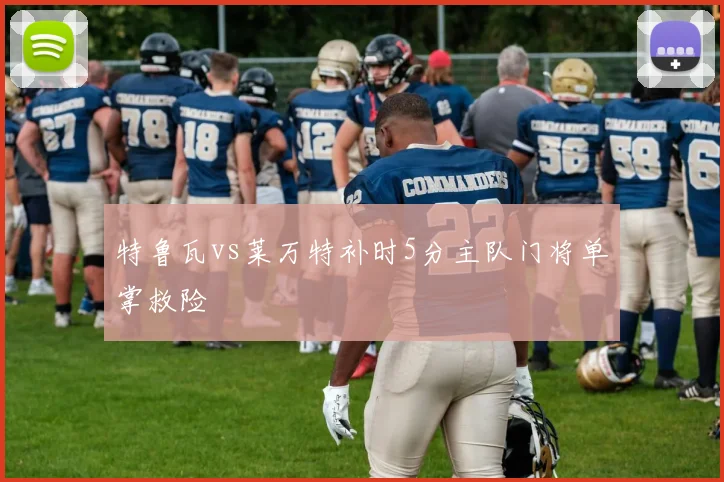 特鲁瓦vs莱万特补时5分主队门将单掌救险