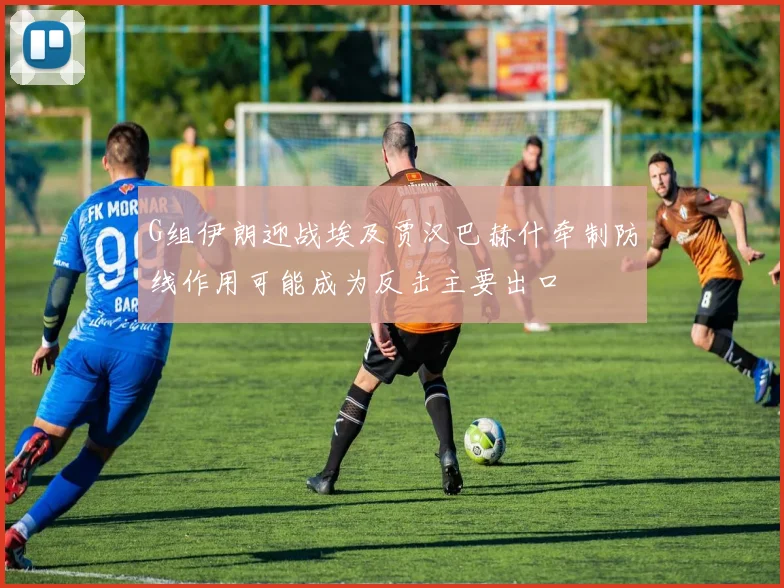 G组伊朗迎战埃及贾汉巴赫什牵制防线作用可能成为反击主要出口