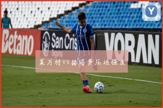 莱万特vs赫塔费压迫强度