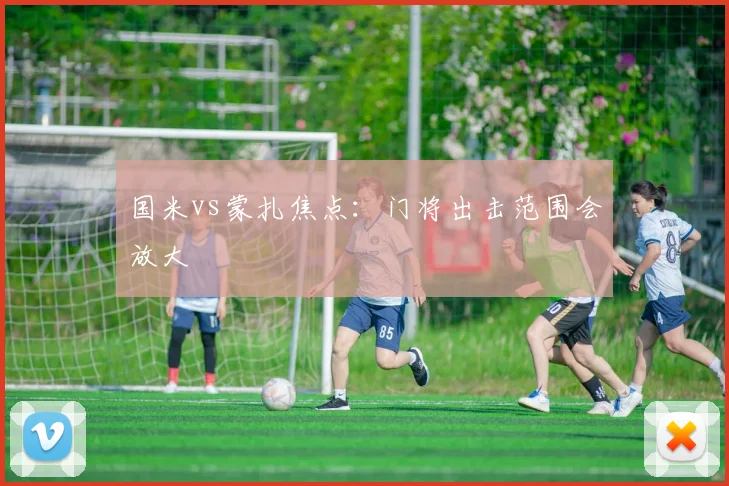 国米vs蒙扎焦点:门将出击范围会放大