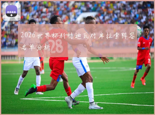 2026世界杯科特迪瓦对库拉索阵容名单分析