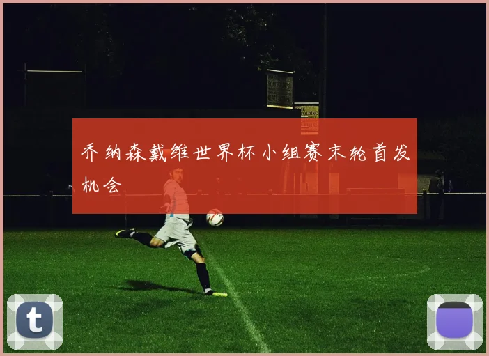 乔纳森戴维世界杯小组赛末轮首发机会