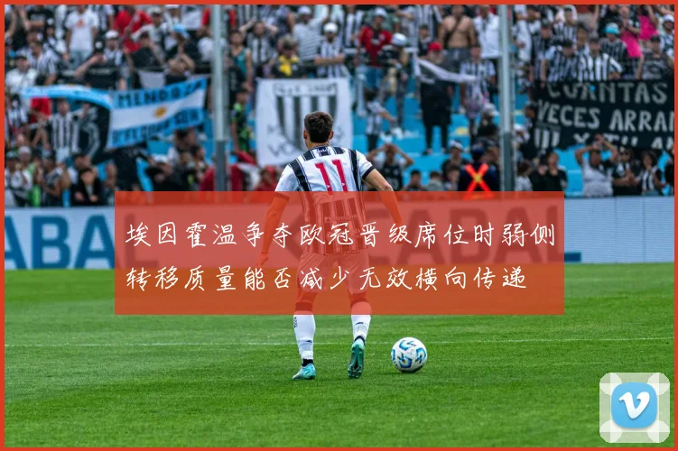 埃因霍温争夺欧冠晋级席位时弱侧转移质量能否减少无效横向传递