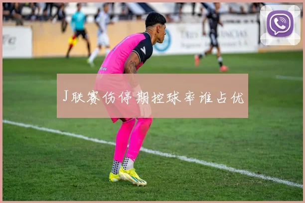 J联赛伤停期控球率谁占优