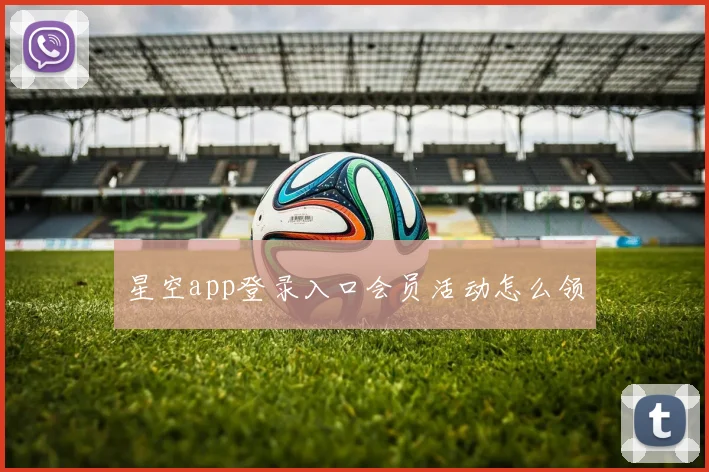 星空app登录入口会员活动怎么领