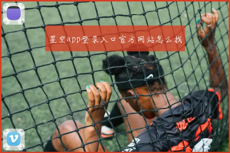 星空app登录入口官方网站怎么找